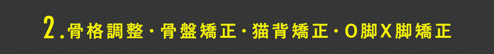 骨格調整・骨盤矯正・猫背矯正・O脚X脚矯正